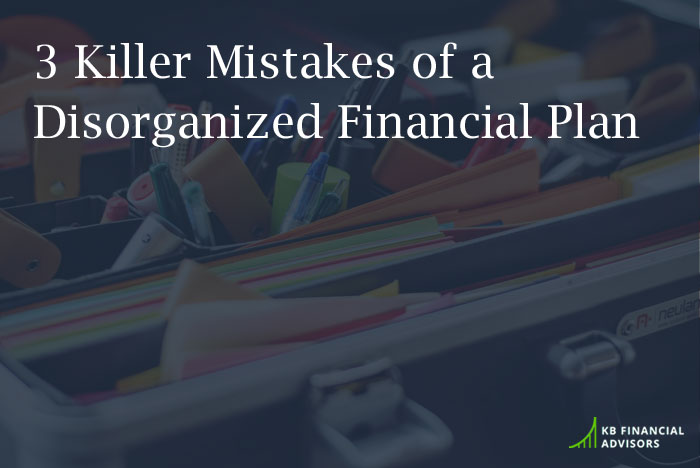 3 Killer Mistakes of a Disorganized Financial Plan