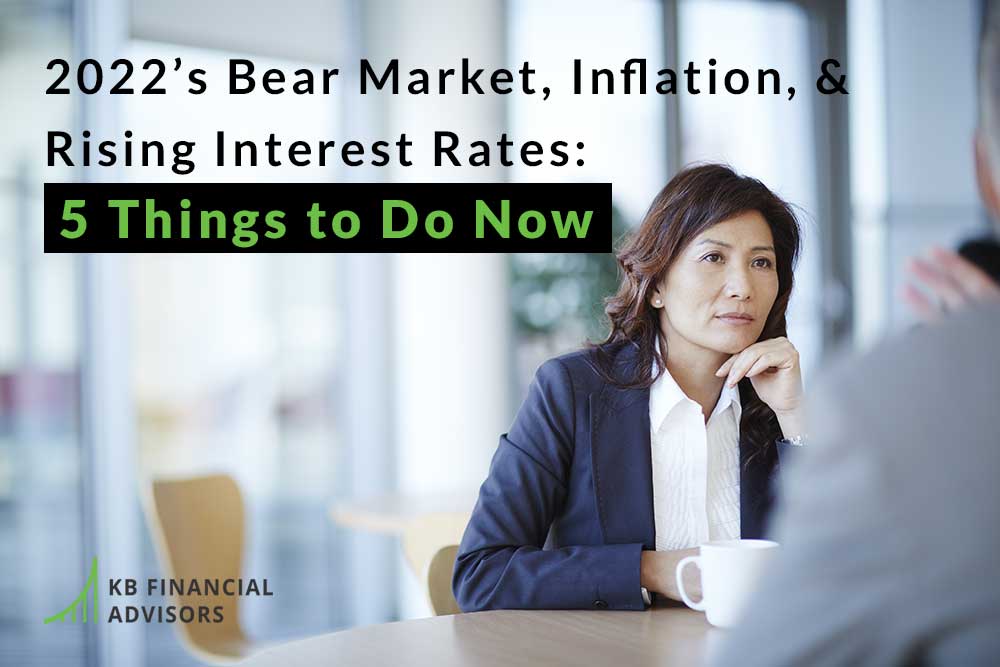 2022’s Bear Market, Inflation, & Rising Interest Rates: 5 Things to Do Now